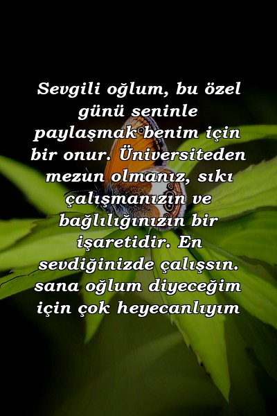 Sevgili oğlum, bu özel günü seninle paylaşmak benim için bir onur. Üniversiteden mezun olmanız, sıkı çalışmanızın ve bağlılığınızın bir işaretidir. En sevdiğinizde çalışsın. sana oğlum diyeceğim için çok heyecanlıyım