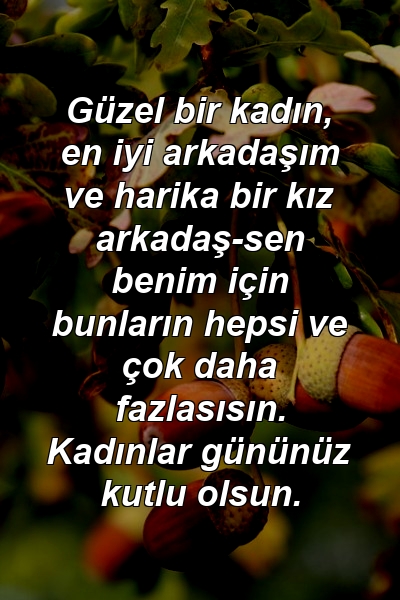 Güzel bir kadın, en iyi arkadaşım ve harika bir kız arkadaş-sen benim için bunların hepsi ve çok daha fazlasısın. Kadınlar gününüz kutlu olsun.