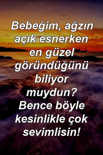 Bebeğim, ağzın açık esnerken en güzel göründüğünü biliyor muydun? Bence böyle kesinlikle çok sevimlisin!