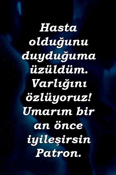 Hasta olduğunu duyduğuma üzüldüm. Varlığını özlüyoruz! Umarım bir an önce iyileşirsin Patron.