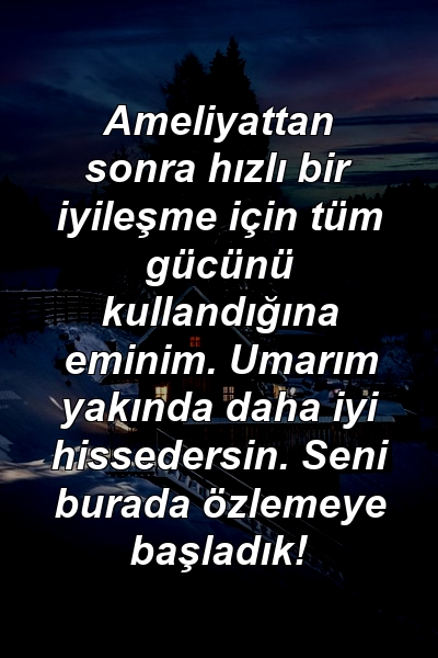 Ameliyattan sonra hızlı bir iyileşme için tüm gücünü kullandığına eminim. Umarım yakında daha iyi hissedersin. Seni burada özlemeye başladık!