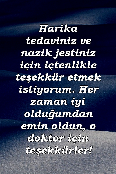 Harika tedaviniz ve nazik jestiniz için içtenlikle teşekkür etmek istiyorum. Her zaman iyi olduğumdan emin oldun, o doktor için teşekkürler!