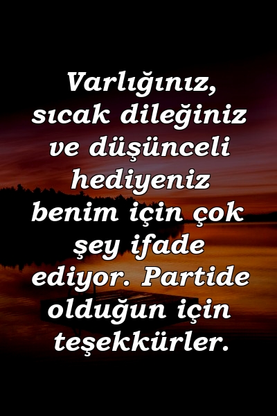 Varlığınız, sıcak dileğiniz ve düşünceli hediyeniz benim için çok şey ifade ediyor. Partide olduğun için teşekkürler.