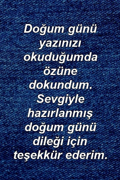 Doğum günü yazınızı okuduğumda özüne dokundum. Sevgiyle hazırlanmış doğum günü dileği için teşekkür ederim.