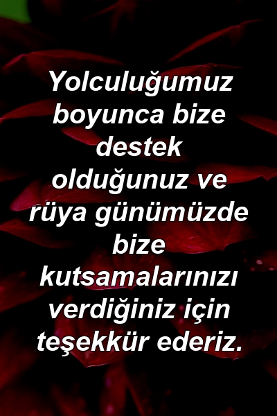 Yolculuğumuz boyunca bize destek olduğunuz ve rüya günümüzde bize kutsamalarınızı verdiğiniz için teşekkür ederiz.