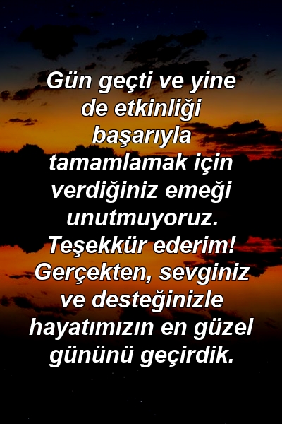 Gün geçti ve yine de etkinliği başarıyla tamamlamak için verdiğiniz emeği unutmuyoruz. Teşekkür ederim! Gerçekten, sevginiz ve desteğinizle hayatımızın en güzel gününü geçirdik.