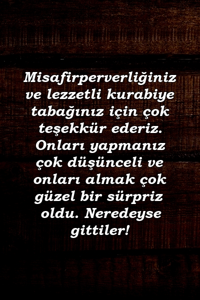 Misafirperverliğiniz ve lezzetli kurabiye tabağınız için çok teşekkür ederiz. Onları yapmanız çok düşünceli ve onları almak çok güzel bir sürpriz oldu. Neredeyse gittiler!