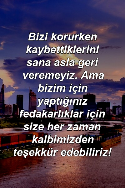 Bizi korurken kaybettiklerini sana asla geri veremeyiz. Ama bizim için yaptığınız fedakarlıklar için size her zaman kalbimizden teşekkür edebiliriz!