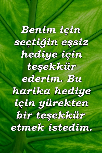 Benim için seçtiğin eşsiz hediye için teşekkür ederim. Bu harika hediye için yürekten bir teşekkür etmek istedim.