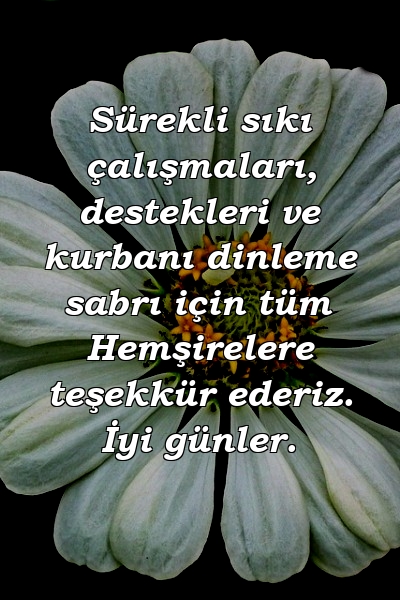 Sürekli sıkı çalışmaları, destekleri ve kurbanı dinleme sabrı için tüm Hemşirelere teşekkür ederiz. İyi günler.