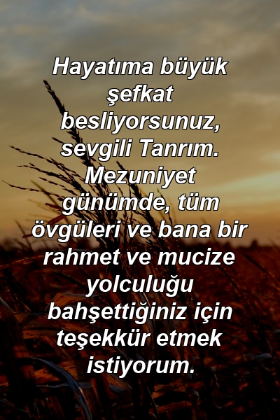 Hayatıma büyük şefkat besliyorsunuz, sevgili Tanrım. Mezuniyet günümde, tüm övgüleri ve bana bir rahmet ve mucize yolculuğu bahşettiğiniz için teşekkür etmek istiyorum.