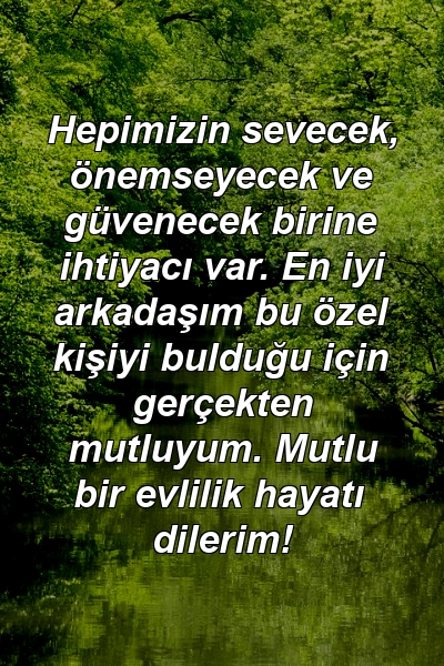 Hepimizin sevecek, önemseyecek ve güvenecek birine ihtiyacı var. En iyi arkadaşım bu özel kişiyi bulduğu için gerçekten mutluyum. Mutlu bir evlilik hayatı dilerim!