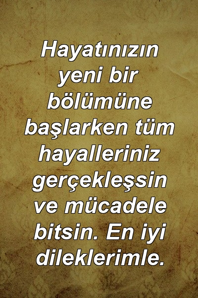 Hayatınızın yeni bir bölümüne başlarken tüm hayalleriniz gerçekleşsin ve mücadele bitsin. En iyi dileklerimle.