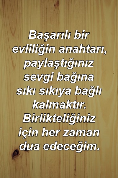 Başarılı bir evliliğin anahtarı, paylaştığınız sevgi bağına sıkı sıkıya bağlı kalmaktır. Birlikteliğiniz için her zaman dua edeceğim.