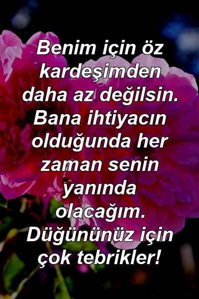 Benim için öz kardeşimden daha az değilsin. Bana ihtiyacın olduğunda her zaman senin yanında olacağım. Düğününüz için çok tebrikler!