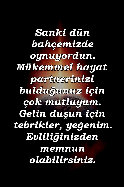 Sanki dün bahçemizde oynuyordun. Mükemmel hayat partnerinizi bulduğunuz için çok mutluyum. Gelin duşun için tebrikler, yeğenim. Evliliğinizden memnun olabilirsiniz.