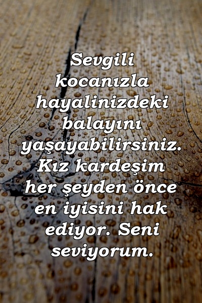 Sevgili kocanızla hayalinizdeki balayını yaşayabilirsiniz. Kız kardeşim her şeyden önce en iyisini hak ediyor. Seni seviyorum.