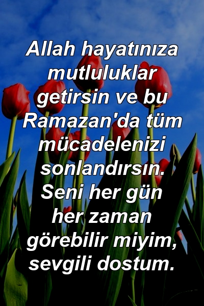 Allah hayatınıza mutluluklar getirsin ve bu Ramazan