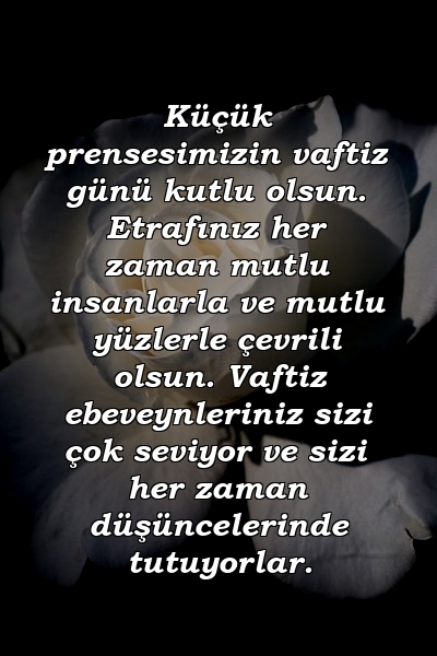 Küçük prensesimizin vaftiz günü kutlu olsun. Etrafınız her zaman mutlu insanlarla ve mutlu yüzlerle çevrili olsun. Vaftiz ebeveynleriniz sizi çok seviyor ve sizi her zaman düşüncelerinde tutuyorlar.