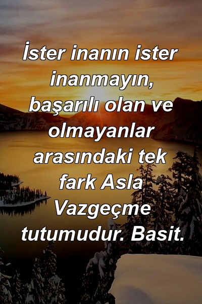 İster inanın ister inanmayın, başarılı olan ve olmayanlar arasındaki tek fark Asla Vazgeçme tutumudur. Basit.