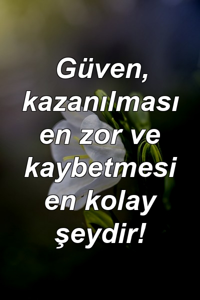 Güven, kazanılması en zor ve kaybetmesi en kolay şeydir!