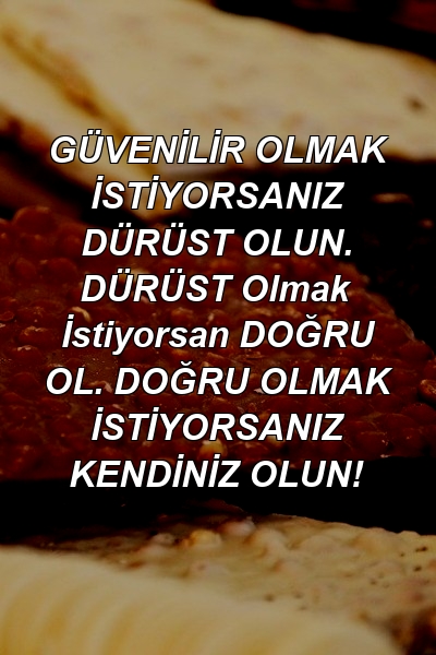 GÜVENİLİR OLMAK İSTİYORSANIZ DÜRÜST OLUN. DÜRÜST Olmak İstiyorsan DOĞRU OL. DOĞRU OLMAK İSTİYORSANIZ KENDİNİZ OLUN!