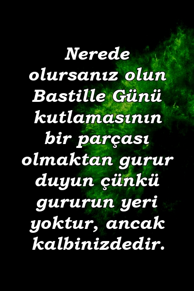 Nerede olursanız olun Bastille Günü kutlamasının bir parçası olmaktan gurur duyun çünkü gururun yeri yoktur, ancak kalbinizdedir.