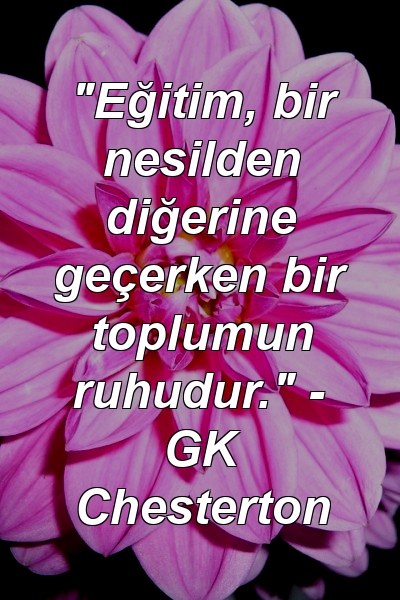 "Eğitim, bir nesilden diğerine geçerken bir toplumun ruhudur." - GK Chesterton