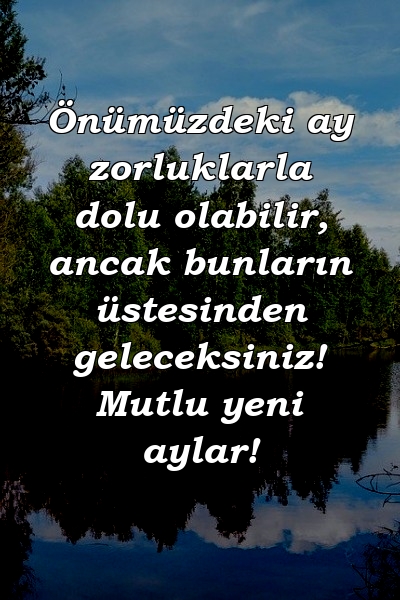 Önümüzdeki ay zorluklarla dolu olabilir, ancak bunların üstesinden geleceksiniz! Mutlu yeni aylar!