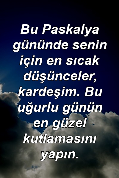 Bu Paskalya gününde senin için en sıcak düşünceler, kardeşim. Bu uğurlu günün en güzel kutlamasını yapın.