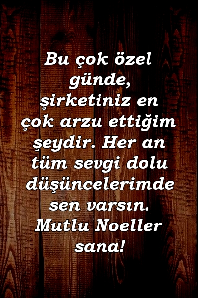 Bu çok özel günde, şirketiniz en çok arzu ettiğim şeydir. Her an tüm sevgi dolu düşüncelerimde sen varsın. Mutlu Noeller sana!