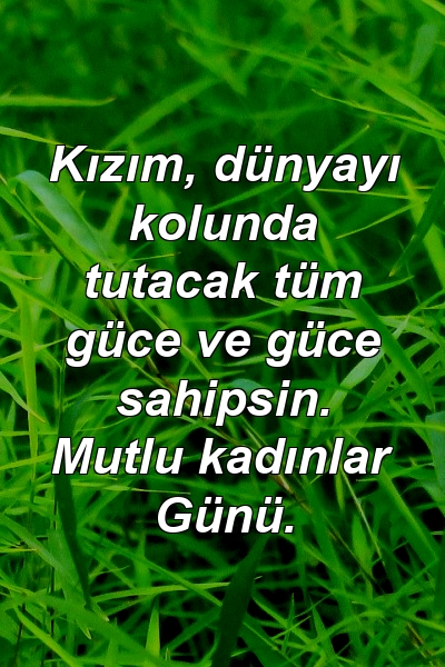 Kızım, dünyayı kolunda tutacak tüm güce ve güce sahipsin. Mutlu kadınlar Günü.