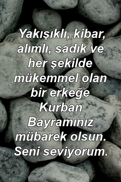 Yakışıklı, kibar, alımlı, sadık ve her şekilde mükemmel olan bir erkeğe Kurban Bayramınız mübarek olsun. Seni seviyorum.