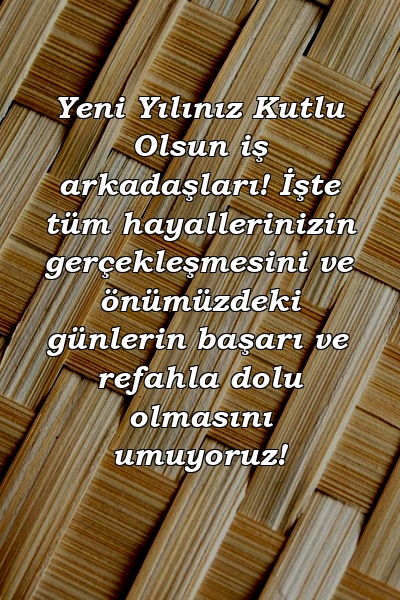 Yeni Yılınız Kutlu Olsun iş arkadaşları! İşte tüm hayallerinizin gerçekleşmesini ve önümüzdeki günlerin başarı ve refahla dolu olmasını umuyoruz!