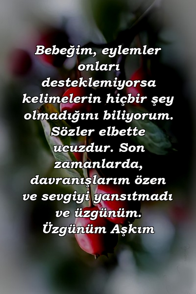 Bebeğim, eylemler onları desteklemiyorsa kelimelerin hiçbir şey olmadığını biliyorum. Sözler elbette ucuzdur. Son zamanlarda, davranışlarım özen ve sevgiyi yansıtmadı ve üzgünüm. Üzgünüm Aşkım