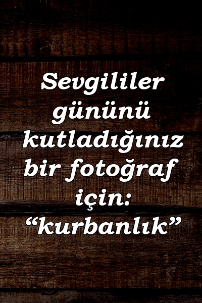 Sevgililer gününü kutladığınız bir fotoğraf için: “kurbanlık”