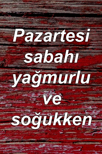 Pazartesi sabahı yağmurlu ve soğukken