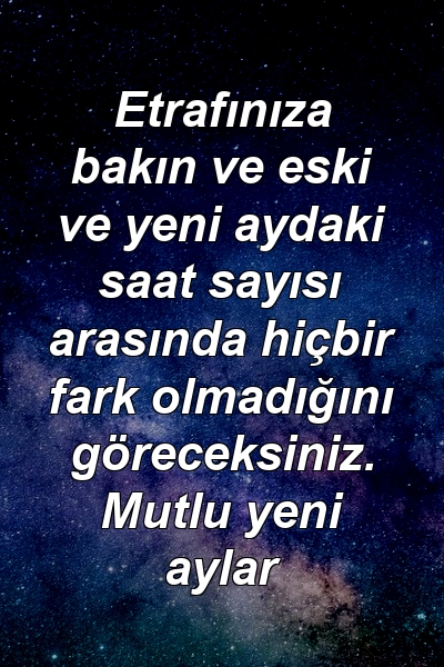 Etrafınıza bakın ve eski ve yeni aydaki saat sayısı arasında hiçbir fark olmadığını göreceksiniz. Mutlu yeni aylar