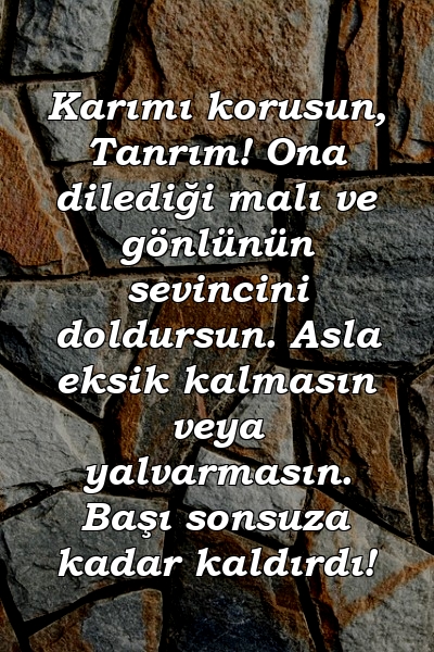 Karımı korusun, Tanrım! Ona dilediği malı ve gönlünün sevincini doldursun. Asla eksik kalmasın veya yalvarmasın. Başı sonsuza kadar kaldırdı!