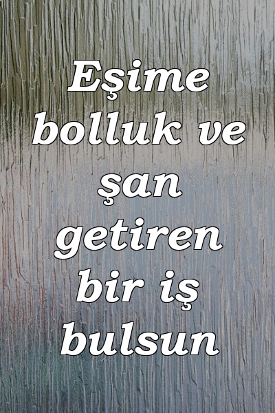 Eşime bolluk ve şan getiren bir iş bulsun