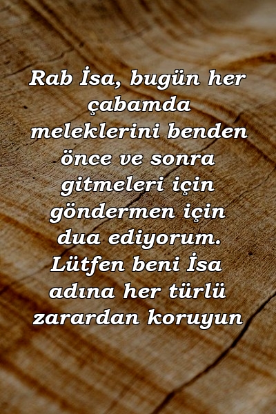 Rab İsa, bugün her çabamda meleklerini benden önce ve sonra gitmeleri için göndermen için dua ediyorum. Lütfen beni İsa adına her türlü zarardan koruyun