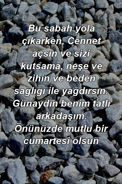 Bu sabah yola çıkarken, Cennet açsın ve sizi kutsama, neşe ve zihin ve beden sağlığı ile yağdırsın. Günaydın benim tatlı arkadaşım. Önünüzde mutlu bir cumartesi olsun