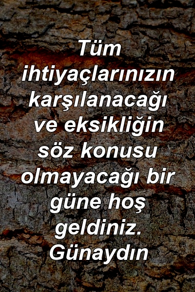 Tüm ihtiyaçlarınızın karşılanacağı ve eksikliğin söz konusu olmayacağı bir güne hoş geldiniz. Günaydın