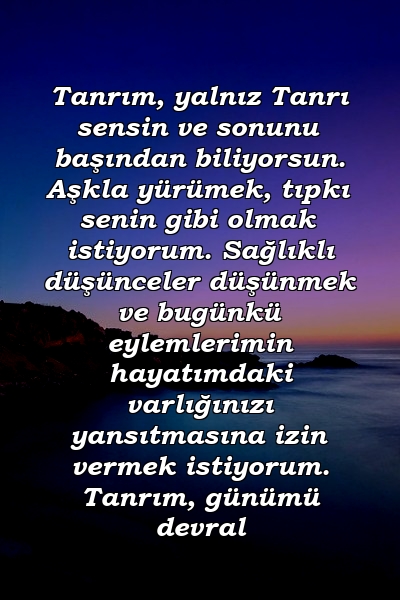 Tanrım, yalnız Tanrı sensin ve sonunu başından biliyorsun. Aşkla yürümek, tıpkı senin gibi olmak istiyorum. Sağlıklı düşünceler düşünmek ve bugünkü eylemlerimin hayatımdaki varlığınızı yansıtmasına izin vermek istiyorum. Tanrım, günümü devral