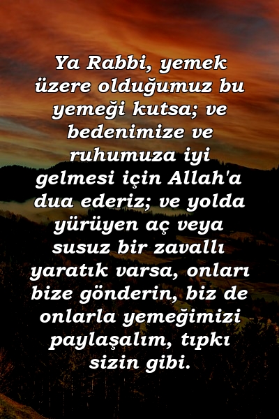 Ya Rabbi, yemek üzere olduğumuz bu yemeği kutsa; ve bedenimize ve ruhumuza iyi gelmesi için Allah