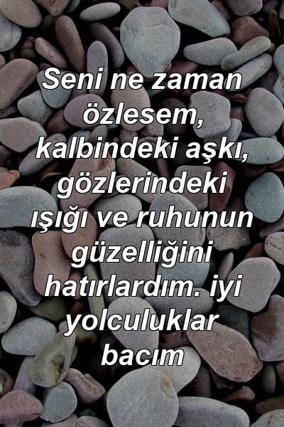 Seni ne zaman özlesem, kalbindeki aşkı, gözlerindeki ışığı ve ruhunun güzelliğini hatırlardım. iyi yolculuklar bacım