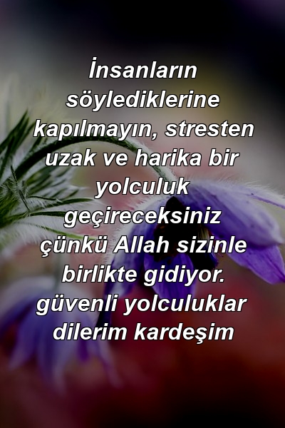 İnsanların söylediklerine kapılmayın, stresten uzak ve harika bir yolculuk geçireceksiniz çünkü Allah sizinle birlikte gidiyor. güvenli yolculuklar dilerim kardeşim