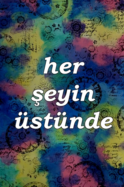 her şeyin üstünde