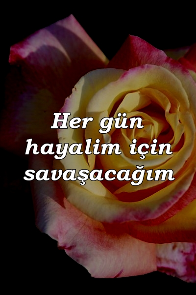 Her gün hayalim için savaşacağım