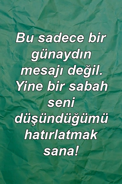 Bu sadece bir günaydın mesajı değil. Yine bir sabah seni düşündüğümü hatırlatmak sana!